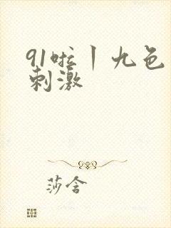91啦丨九色丨刺激
