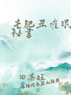 老肥丑催眠双性秘书