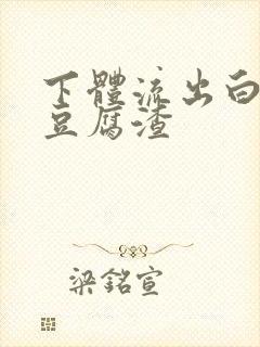 下体流出白色像豆腐渣