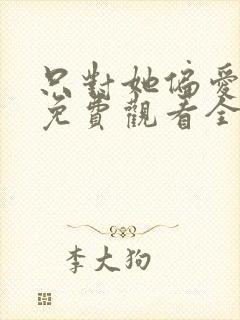 只对她偏爱短剧免费观看全集