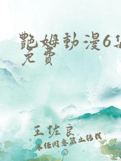 艳姆动漫6集全免费