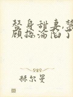 替身甜妻,禁欲顾总沦陷了的全部小说