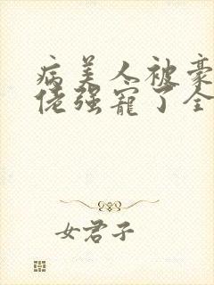 病美人被豪门大佬强宠了全文免费阅读