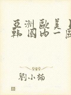 亚洲 欧美 日韩 国内一区二区三区
