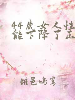44岁女人性功能下降了正常吗