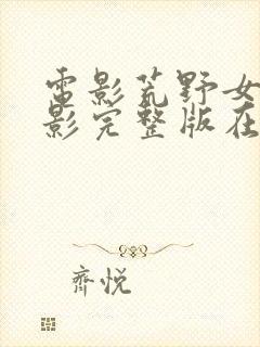 电影荒野女囚电影完整版在线观看 电影荒野女囚电影完整版在线观看