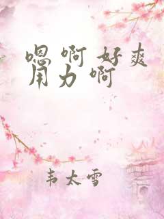嗯 啊 好爽 用力 啊