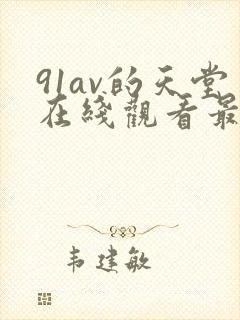 91av的天堂在线观看最新