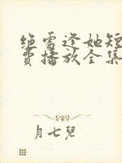 绝处逢她短剧免费播放全集