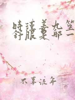 时瑾姜九笙里面舒服是哪一章