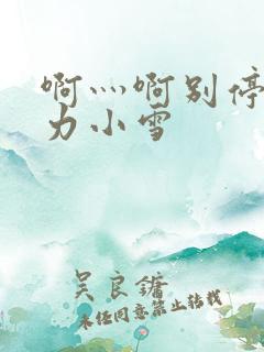 啊灬啊别停灬用力小雪