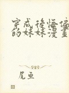 穿成后悔偏执狂的妹妹漫画阅读免费下拉式