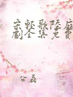 宋轻歌陆庭渊短剧全集免费播放