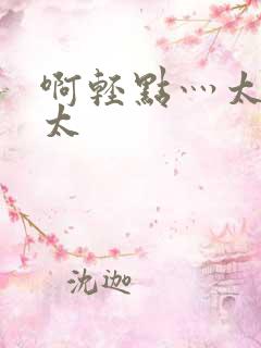 啊轻点灬太粗嗯太