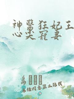神医狂妃王爷的心尖宠妻