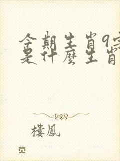 今期生肖9字头是什么生肖