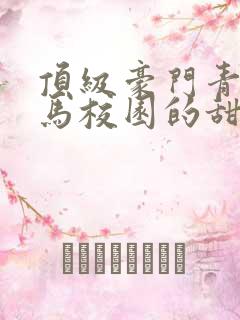 顶级豪门青梅竹马校园的甜宠文