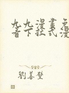 九九漫画免费观看下拉式漫画星球