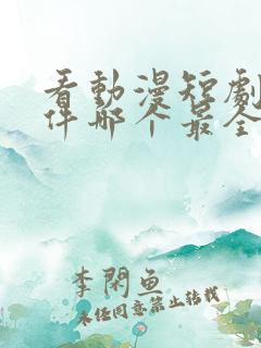 看动漫短剧的软件哪个最全是免费的