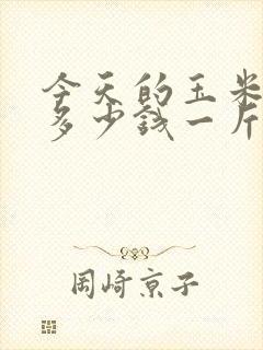 今天的玉米价格多少钱一斤