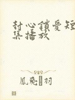 封心锁爱短剧全集播放