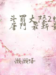 斗罗大陆2绝世唐门 最新章节帝
