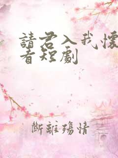 请君入我怀在线看短剧