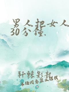 男人把女人捅爽30分钟.