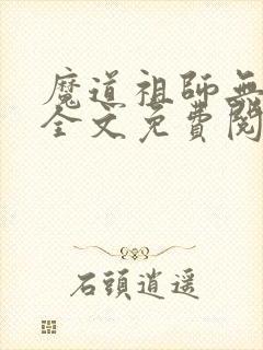 魔道祖师无删减全文免费阅读