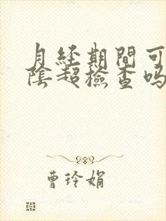 月经期间可以做阴超检查吗?