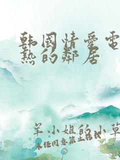 韩国情爱电影火热的邻居