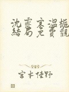 沈霁寒温栀妍大结局免费观看