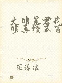 大明暴君我为大明再续五百年免费阅读
