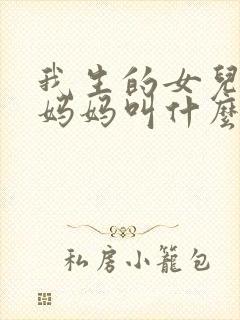 我生的女儿叫我妈妈叫什么