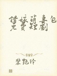 错嫁萌妻包甜的免费短剧