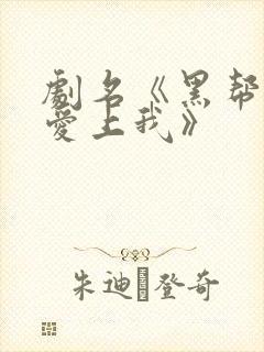 剧名《黑帮少爷爱上我》