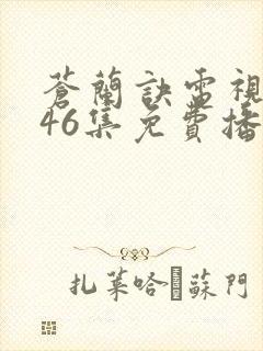 苍兰诀电视剧第46集免费播放流畅