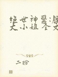 绝世神医:腹黑大小姐 全文阅读
