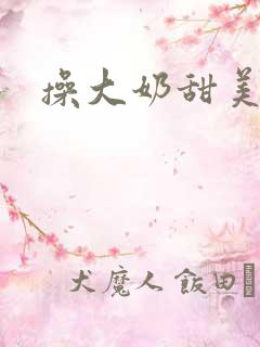 操大奶甜美小说