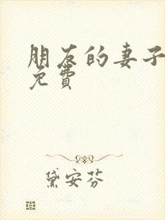 朋友的妻子电影免费 朋友的妻子电影免费