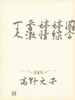 丁香婷婷国产成人激情综合