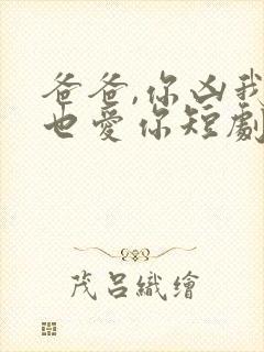 爸爸,你凶我我也爱你短剧资源