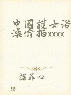 中国护士浴室洗澡偷拍xxxx