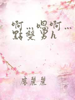 啊…嗯啊…操轻点双男h