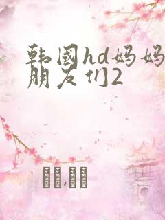 韩国hd妈妈的朋友们2