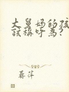 大舅妈的孩子应该称呼为? 大舅妈的孩子应该称呼为?