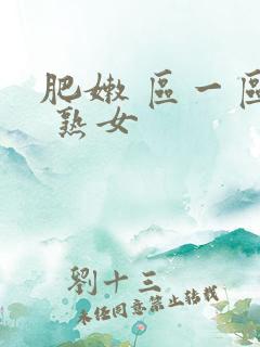 肥嫩 区一区二 熟女