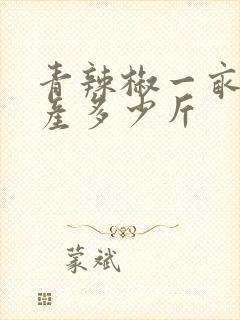 青辣椒一亩地能产多少斤