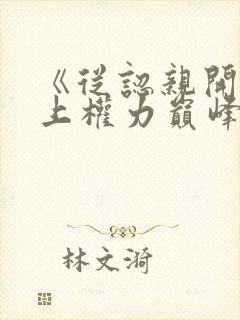 《从认亲开始踏上权力巅峰小说》