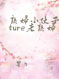 熟妇小伙子mature老熟妇